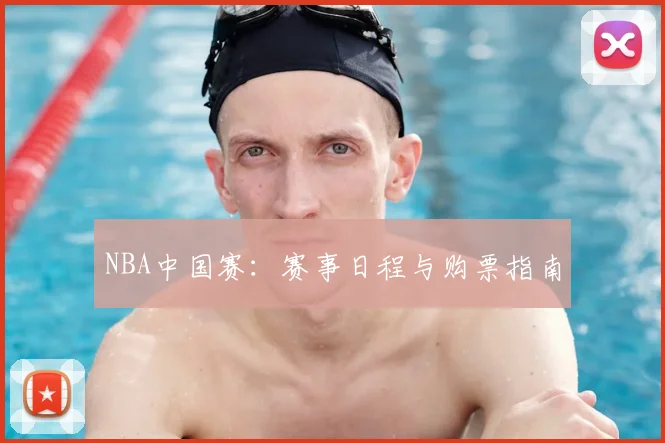 NBA中国赛:赛事日程与购票指南
