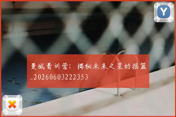 曼城青训营:揭秘未来之星的摇篮_20260603222353