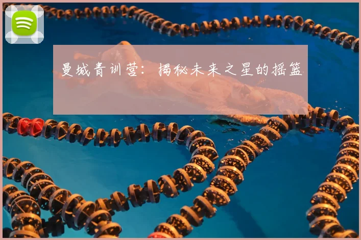 曼城青训营:揭秘未来之星的摇篮
