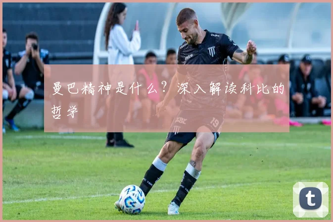 曼巴精神是什么？深入解读科比的哲学