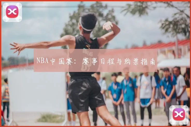 NBA中国赛:赛事日程与购票指南