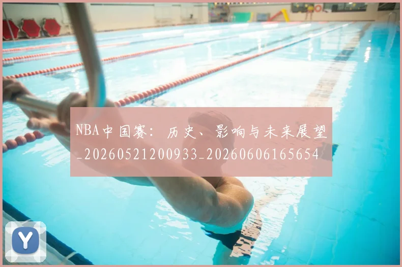 NBA中国赛:历史、影响与未来展望_20260521200933_20260606165654